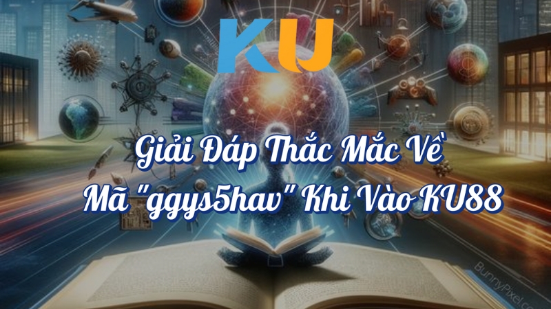 Giải đáp thắc mắc về mã ggys5hav khi vào KU88