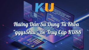 Hướng dẫn sử dụng từ khóa ggys5hav để truy cập KU88