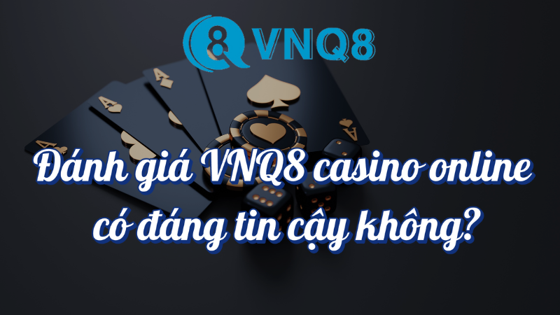 Đánh giá VNQ8 casino online có đáng tin cậy không?